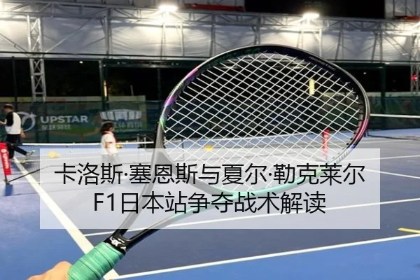 卡洛斯·塞恩斯与夏尔·勒克莱尔F1日本站争夺战术解读 - odapp